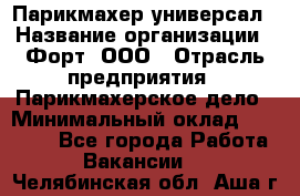 Парикмахер-универсал › Название организации ­ Форт, ООО › Отрасль предприятия ­ Парикмахерское дело › Минимальный оклад ­ 35 000 - Все города Работа » Вакансии   . Челябинская обл.,Аша г.